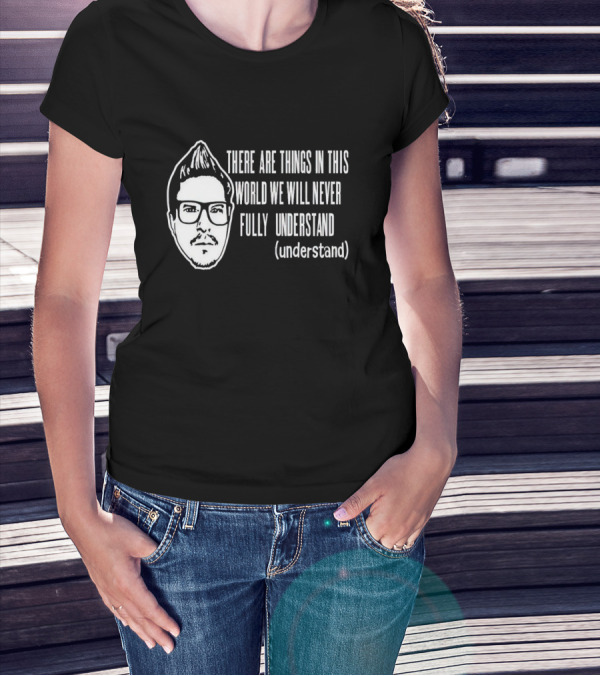 There Are Things In This World We Will Never Fully Understand (understand) T-Shirt