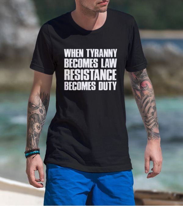 When Tyranny Becomes Law Resistance Becomes Duty Bold Statement In White Block Text T-Shirt