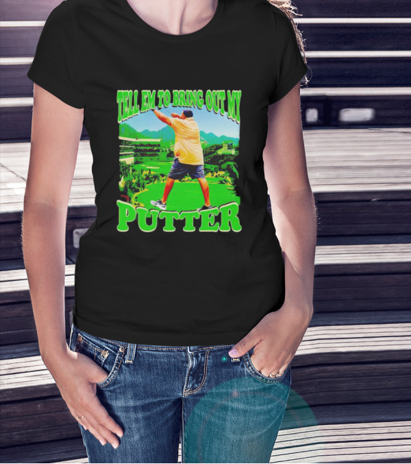 Tell Em To Bring Out My Putter Golf Course Green Background T-Shirt
