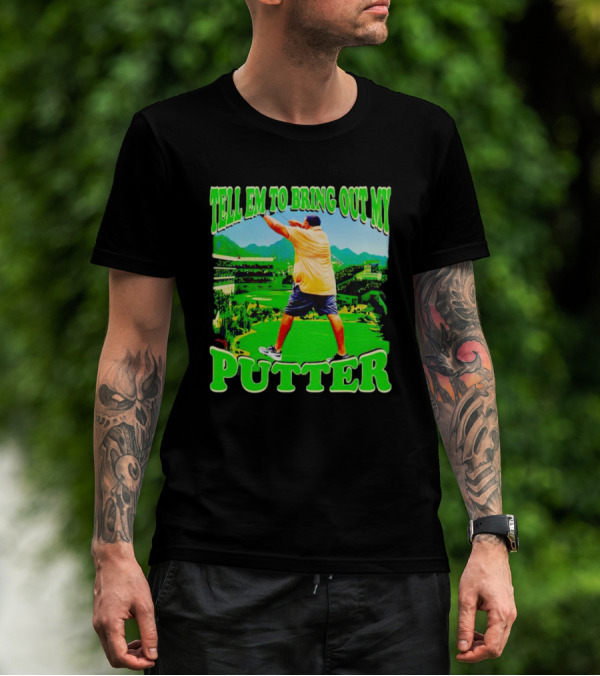 Tell Em To Bring Out My Putter Golf Course Green Background T-Shirt