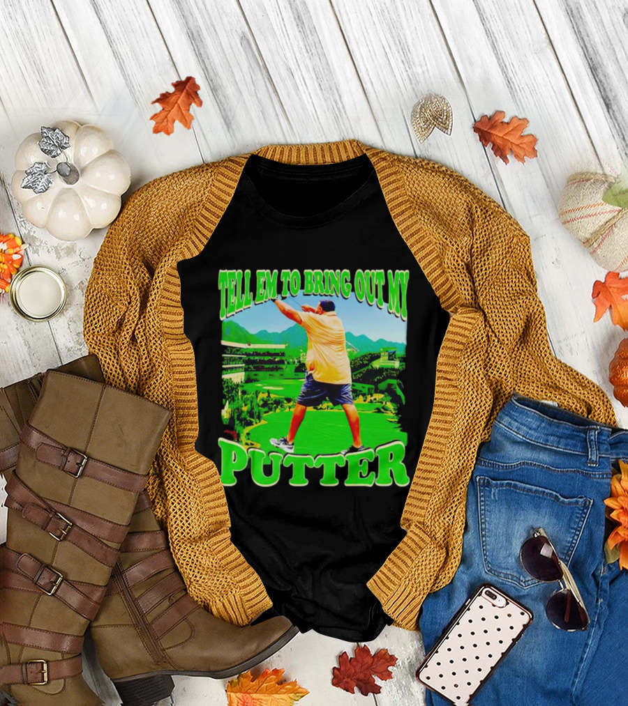 Tell Em to Bring Out My Putter Golf Course Green Background T-Shirt