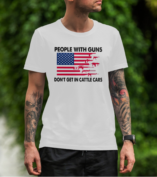 People With Guns American Flag Don’t Get In Cattle Cars T-Shirt