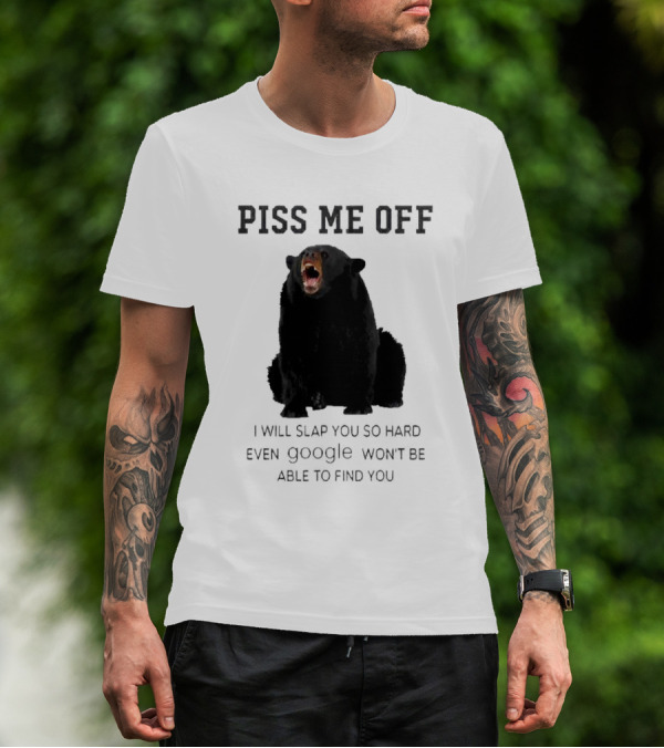Piss Me Off Bear I Will Slap You So Hard Even Google Won't Be Able To Find You T-Shirt