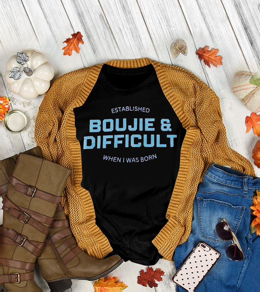 Established Boujie and Difficult When I Was Born T-Shirt