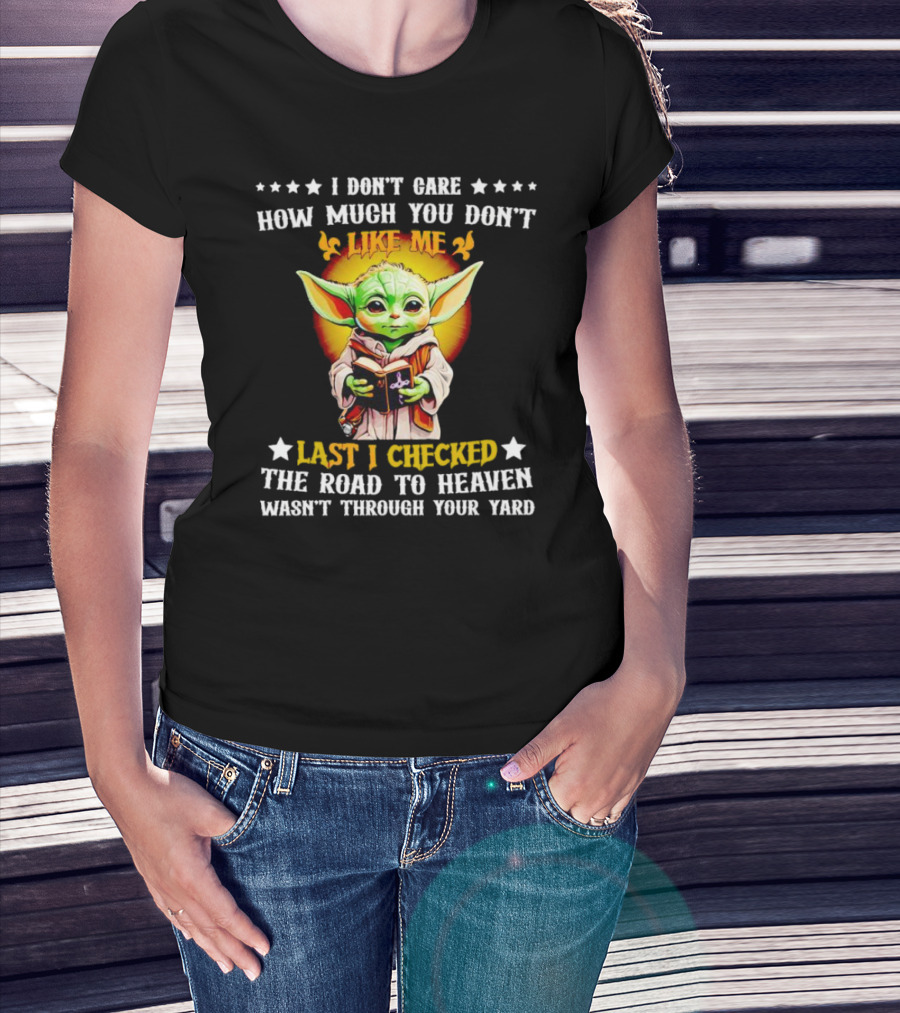 I Don’t Care How Much You Don’t Like Me Last I Checked The Road To Heaven Wasn’t Through Your Yard Baby Yoda T-Shirt