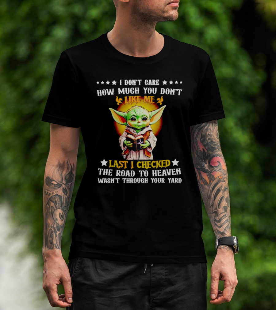 I Don’t Care How Much You Don’t Like Me Last I Checked The Road To Heaven Wasn’t Through Your Yard Baby Yoda T-Shirt