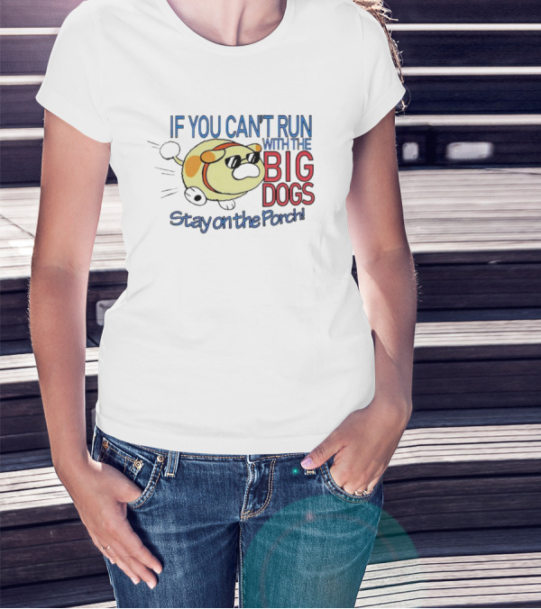 IF YOU CAN'T RUN WITH THE BIG DOGS STAY ON THE PORCH T-Shirt