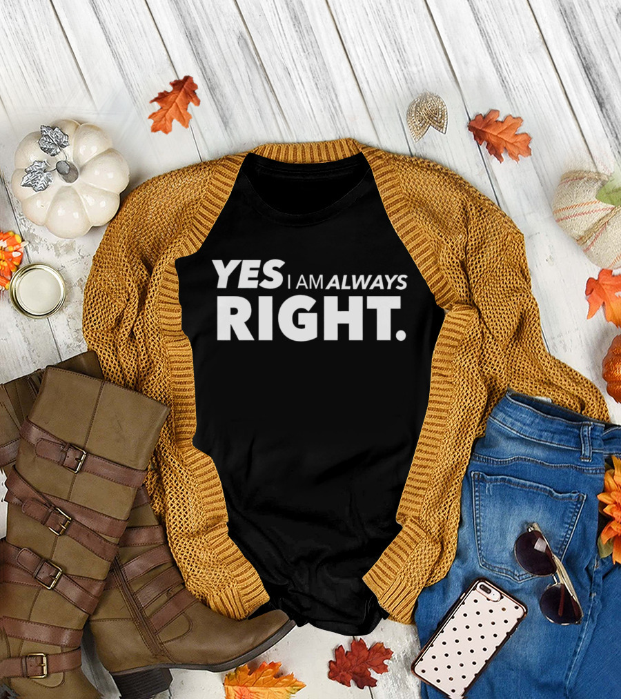 YES I AM ALWAYS RIGHT T-Shirt