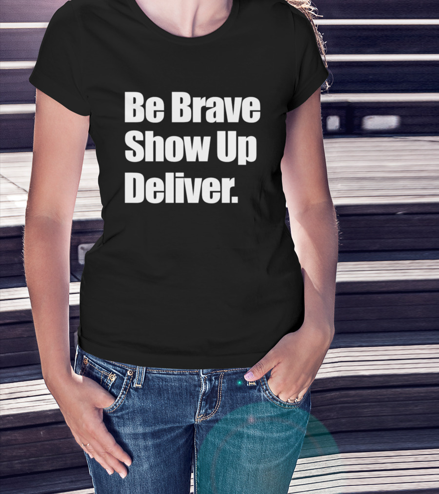 Be Brave Show Up Deliver Motivational Message T-Shirt