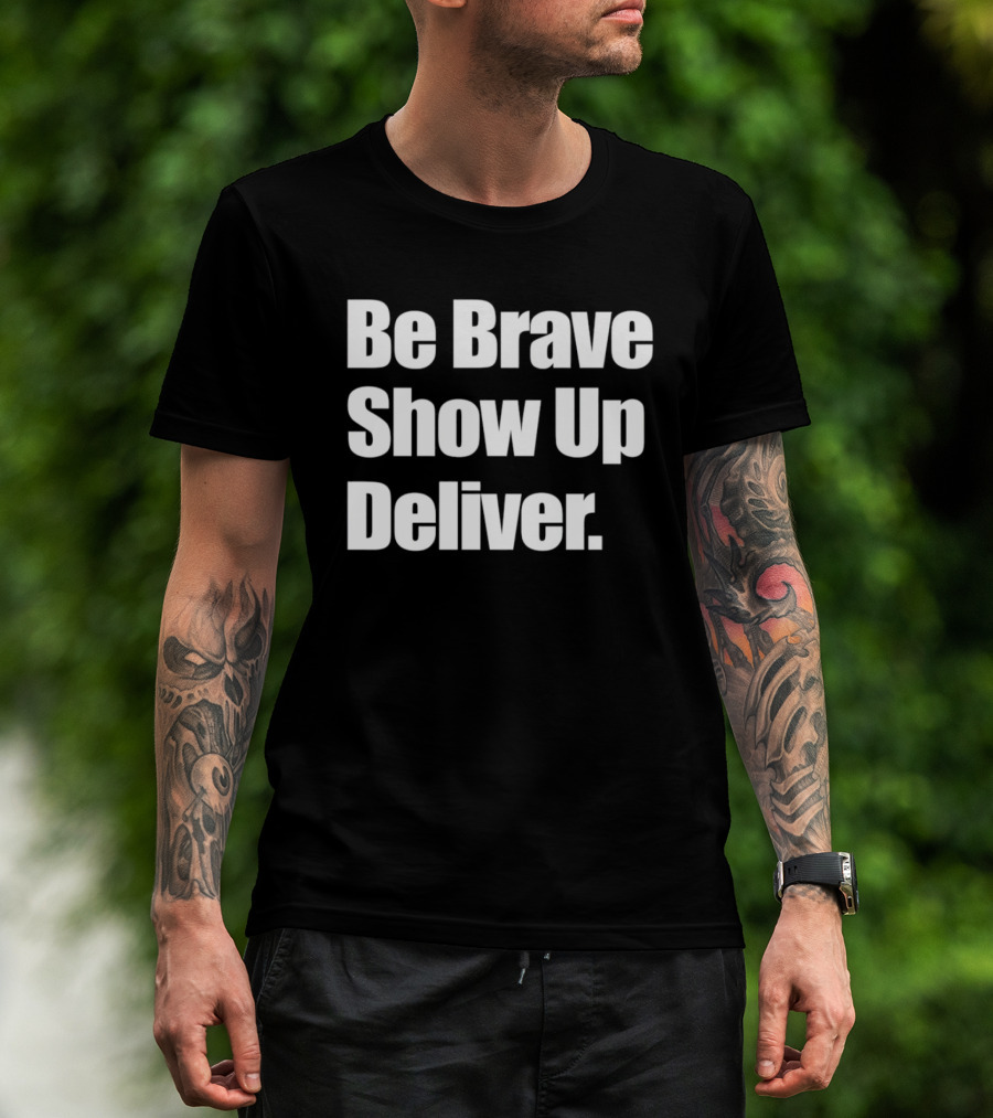 Be Brave Show Up Deliver Motivational Message T-Shirt