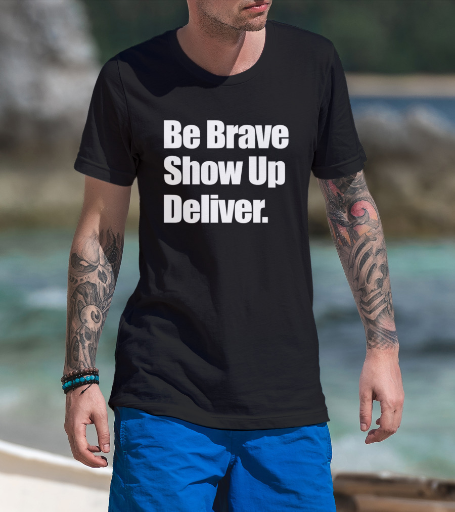 Be Brave Show Up Deliver Motivational Message T-Shirt