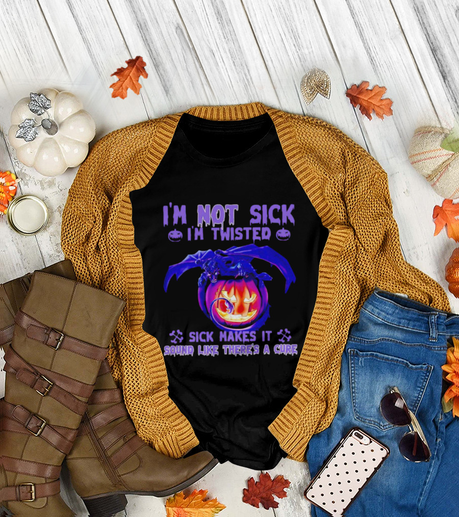 I'm Not Sick I'm Twisted Sick Makes It Sound Like There's a Cure Dragon Pumpkin T-Shirt