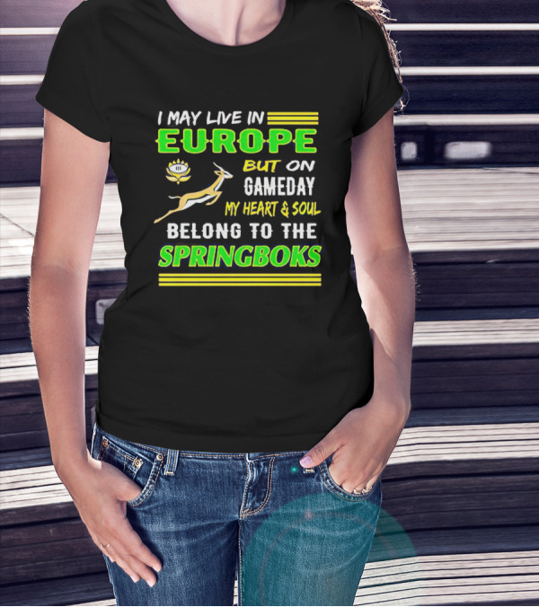 I May Live In Europe But On Gameday My Heart And Soul Belong To The Springboks T-Shirt