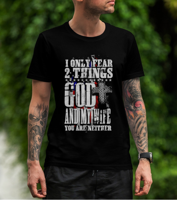 I Only Fear 2 Things God Cross American Flag And My Wife You Are Neither T-Shirt