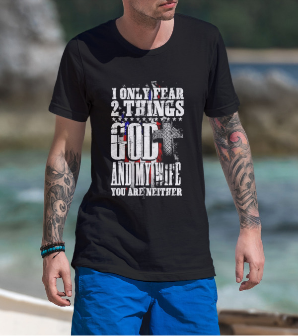 I Only Fear 2 Things God Cross American Flag And My Wife You Are Neither T-Shirt