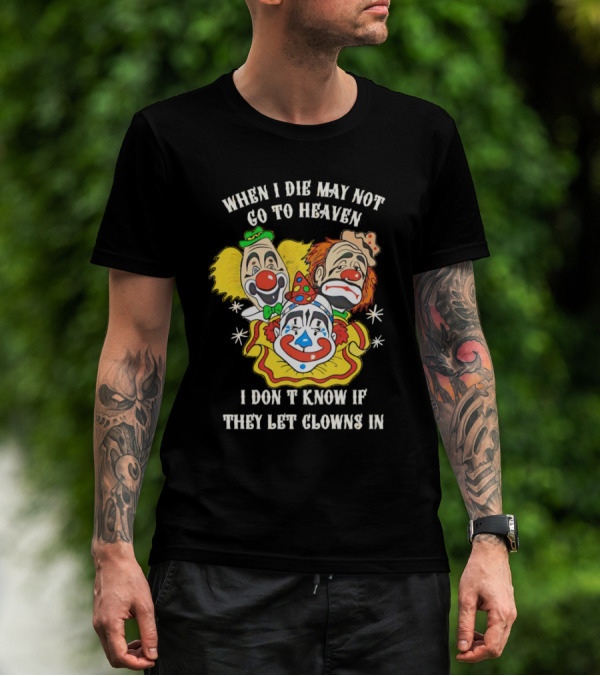 When I Die May Not Go To Heaven Don’t Know If They Let Clowns In T-Shirt