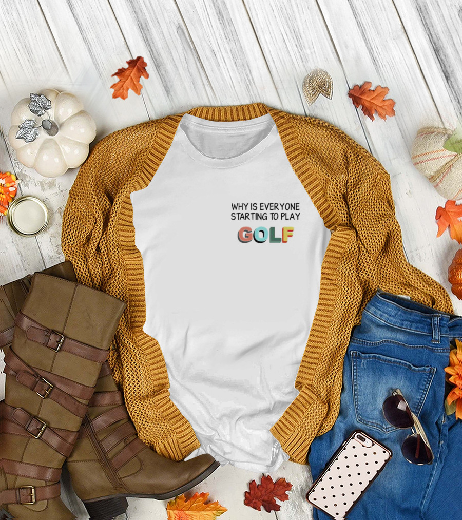 WHY IS EVERYONE STARTING TO PLAY GOLF T-Shirt