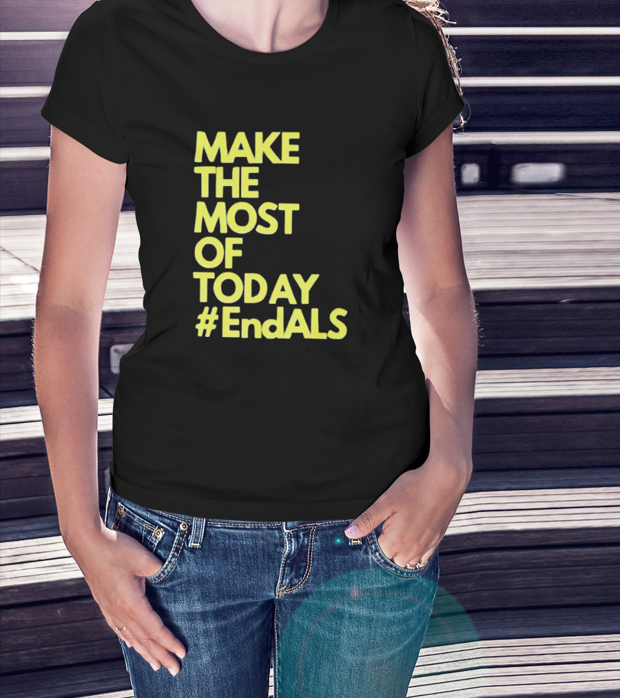 Make The Most Of Today #EndALS T-Shirt
