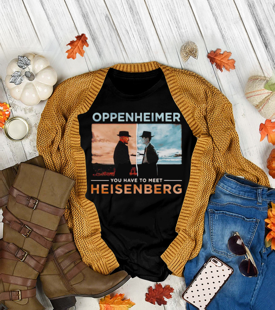 Oppenheimer You Have to Meet Heisenberg Breaking Bad Inspired Crossover T-Shirt