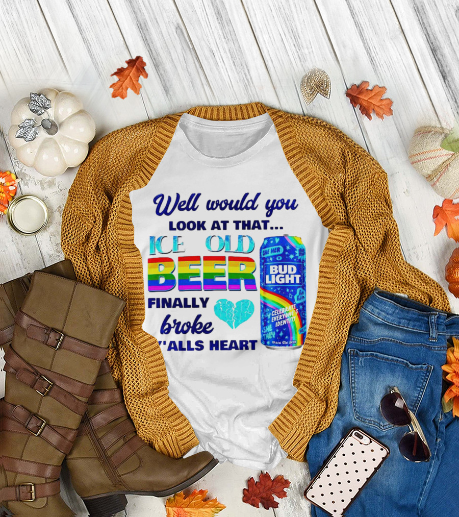 Well Would You Look at That Ice Cold Beer Finally Broke Y'alls Heart Bud Light Celebrate Everyone's Identity T-Shirt