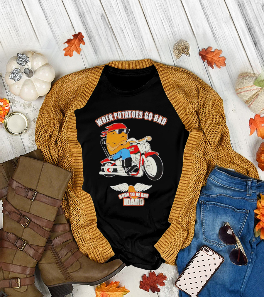 When Potatoes Go Bad Born to Be Bad Idaho Motorcycle Rider T-Shirt