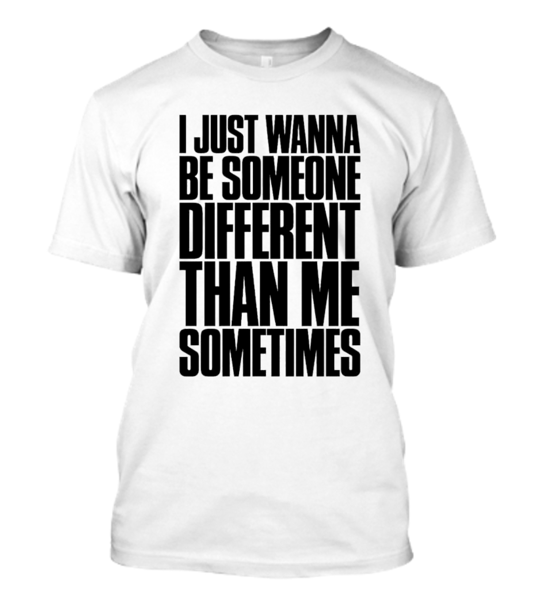 I Just Wanna Be Someone Different Than Me Sometimes T-Shirt