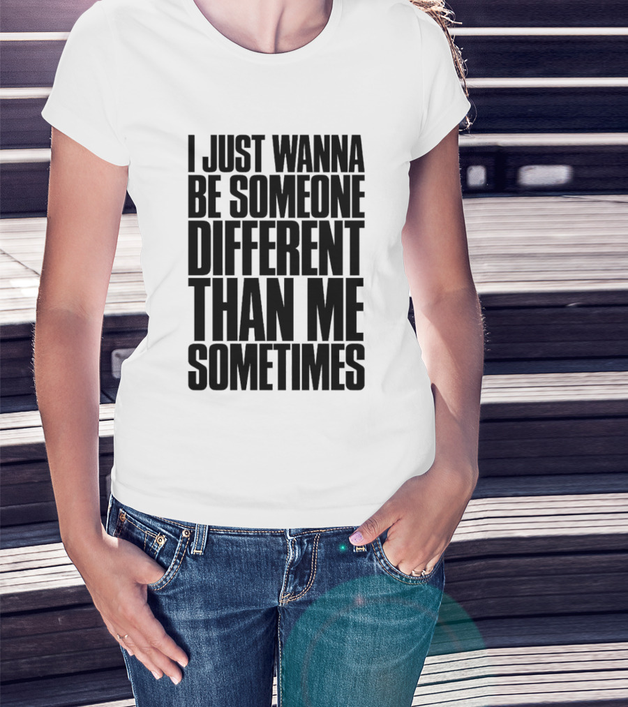 I Just Wanna Be Someone Different Than Me Sometimes T-Shirt
