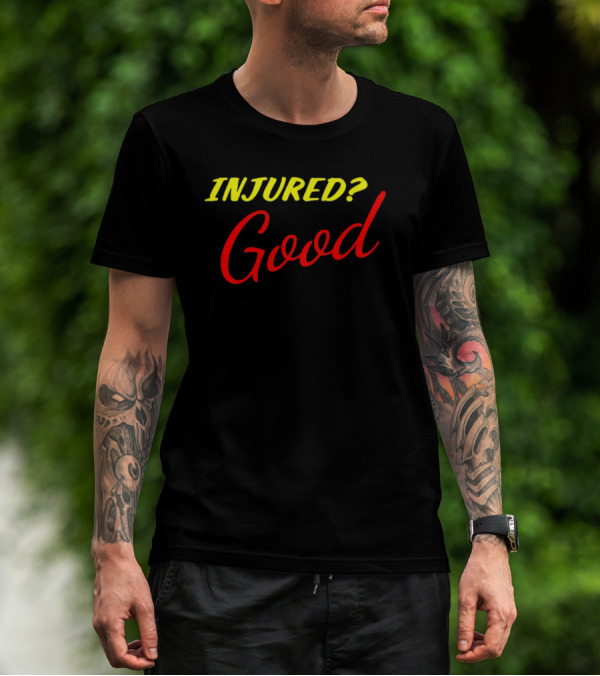 INJURED? Good T-Shirt