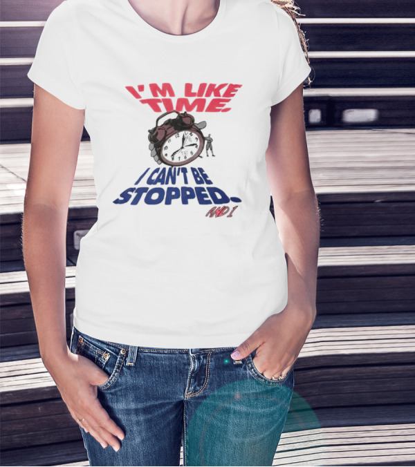 I'M LIKE TIME I CAN'T BE STOPPED AND I T-Shirt