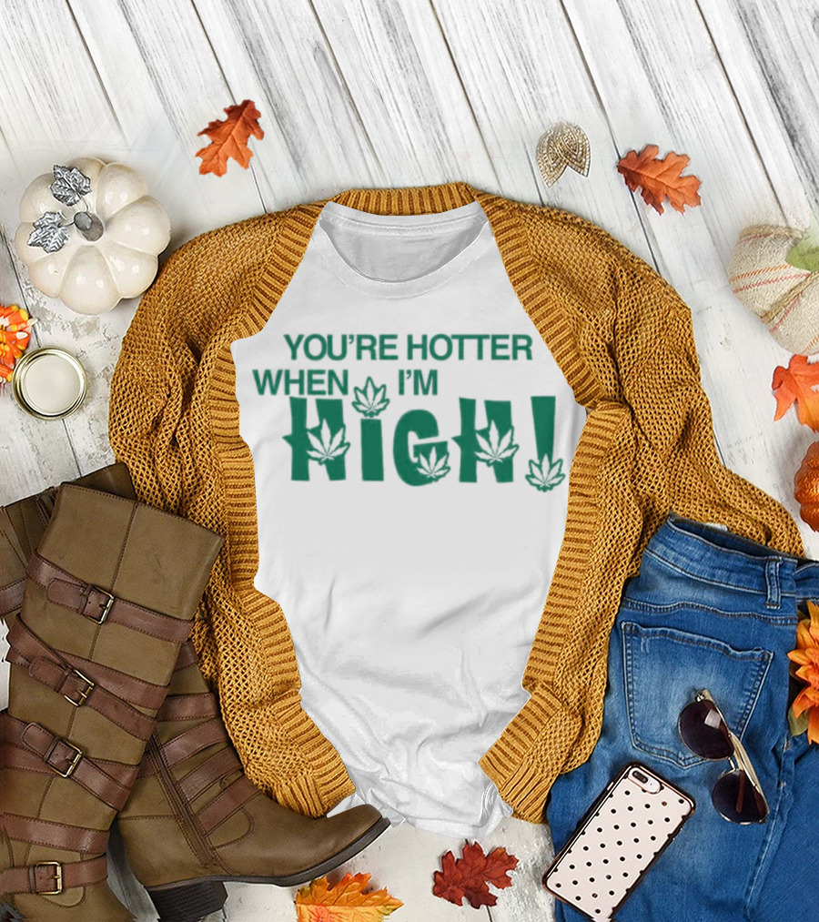 You're Hotter When I'm High Leaf T-Shirt