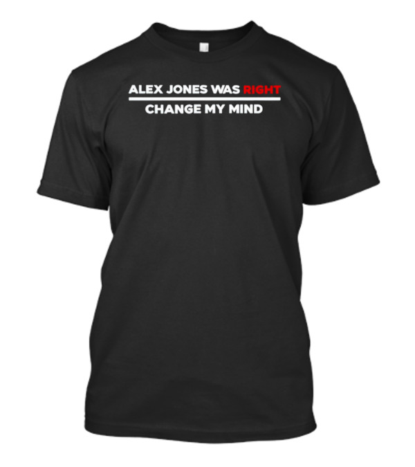 ALEX JONES WAS RIGHT CHANGE MY MIND T-Shirt