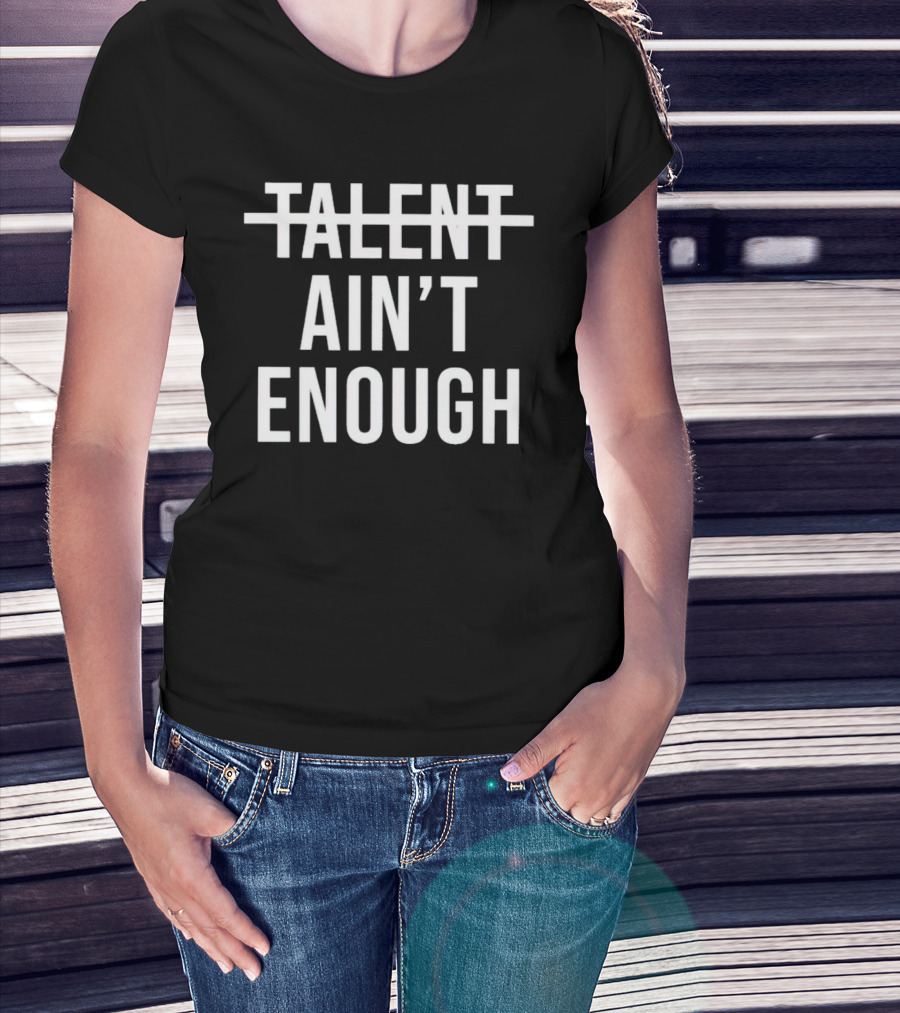 Talent Ain’t Enough Strikethrough Motivation T-Shirt