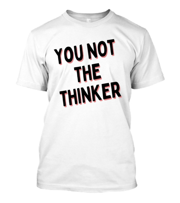 YOU NOT THE THINKER T-Shirt