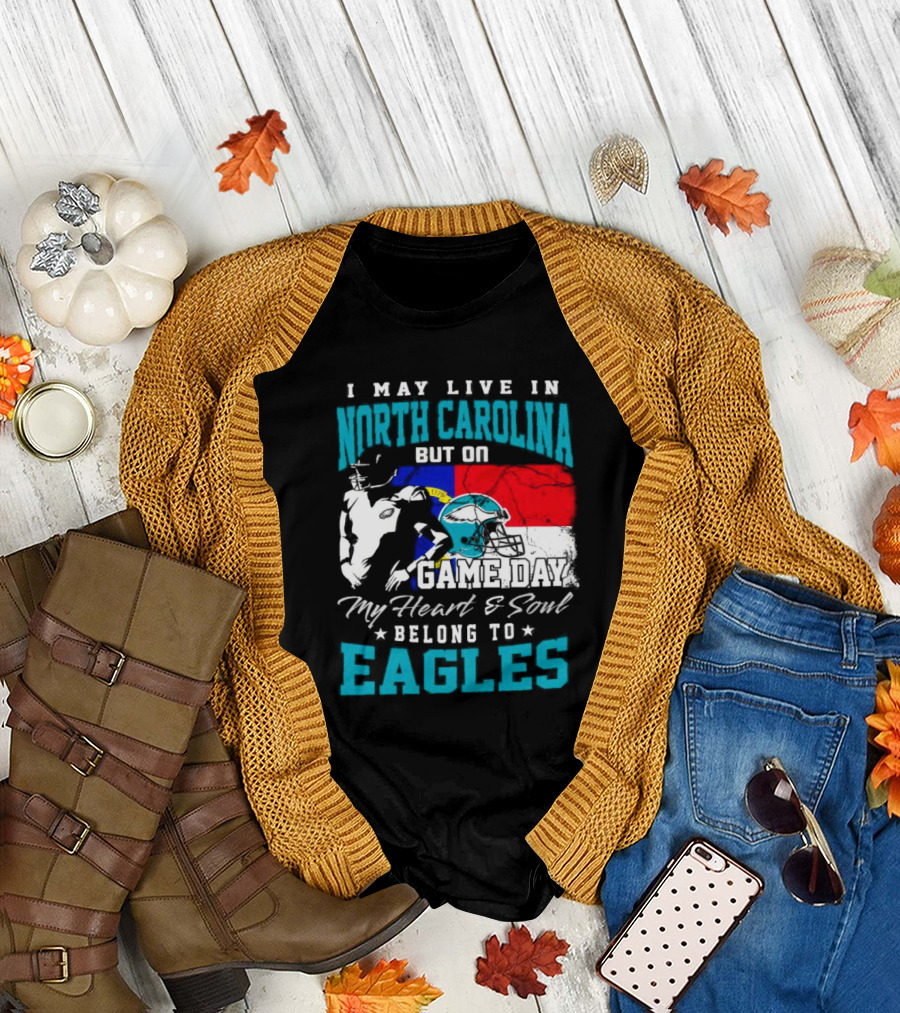 I May Live in North Carolina But On Game Day My Heart and Soul Belong to Eagles T-Shirt