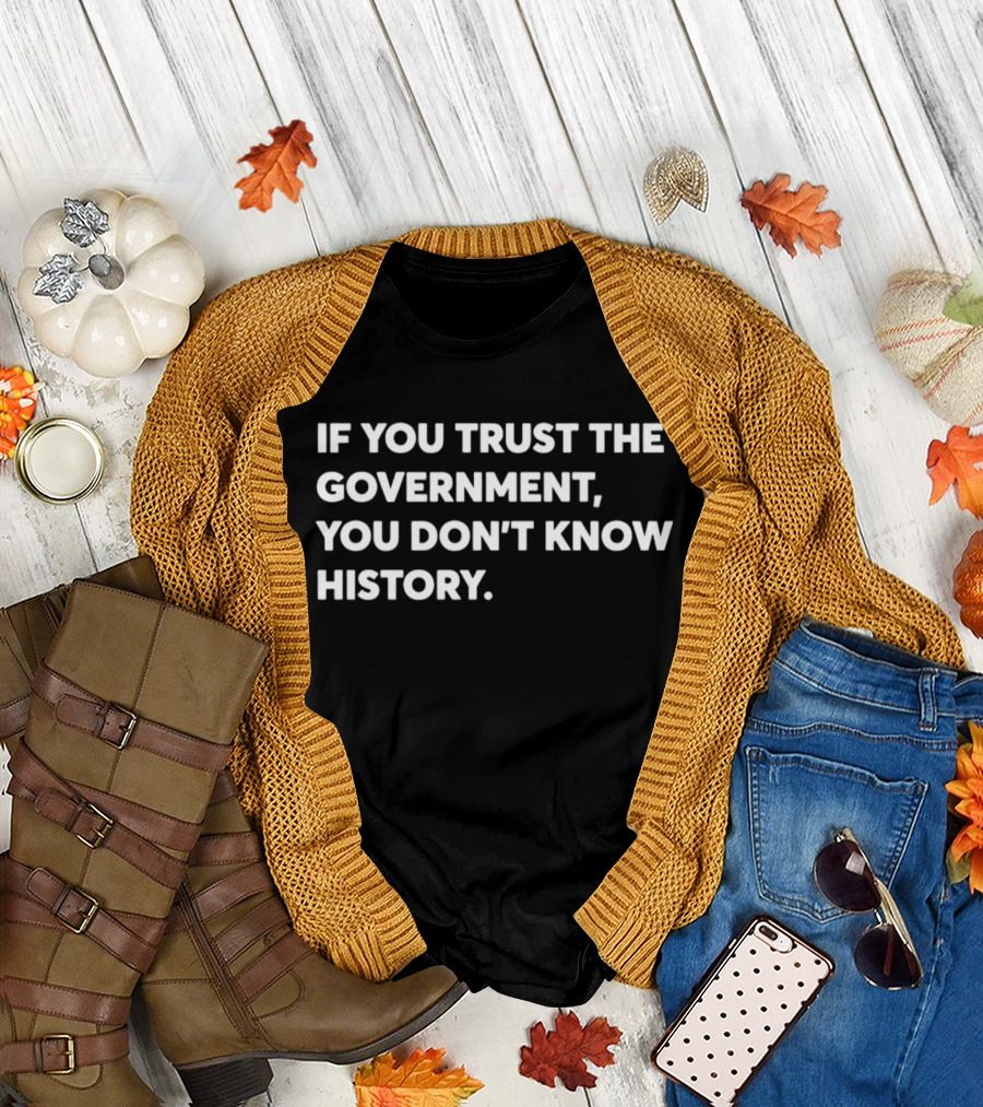 If You Trust the Government You Don't Know History T-Shirt
