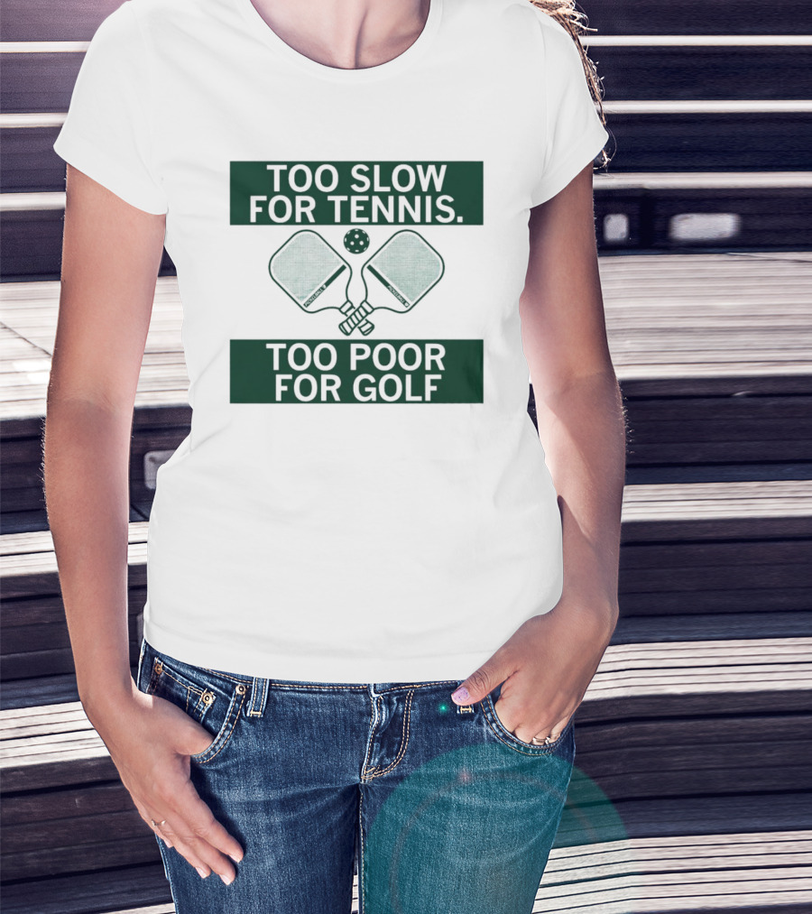 Too Slow For Tennis Too Poor For Golf Pickleball Paddles And Ball T-Shirt