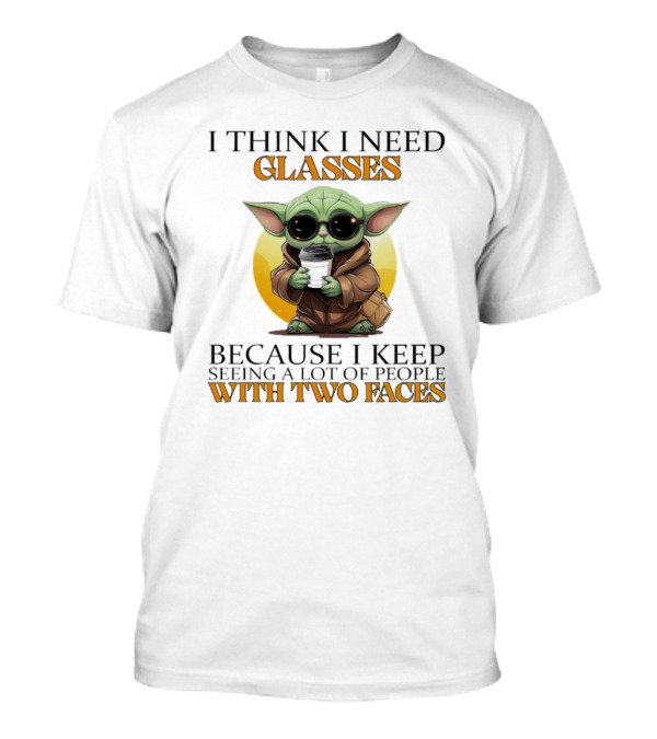 I Think I Need Glasses Because I Keep Seeing A Lot Of People With Two Faces Baby Yoda T-Shirt