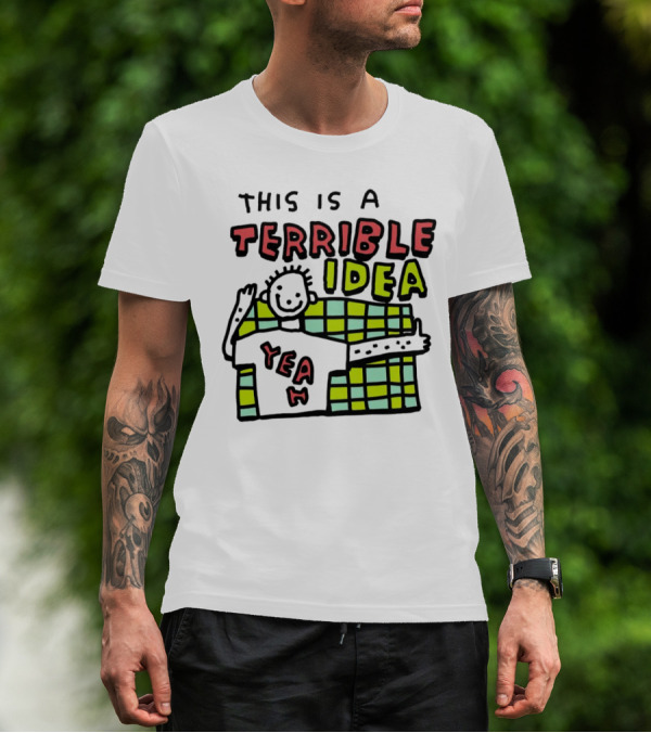 This Is A Terrible Idea Yeah T-Shirt