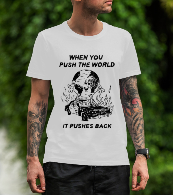 WHEN YOU PUSH THE WORLD IT PUSHES BACK POLICE CAR FLAMES T-Shirt