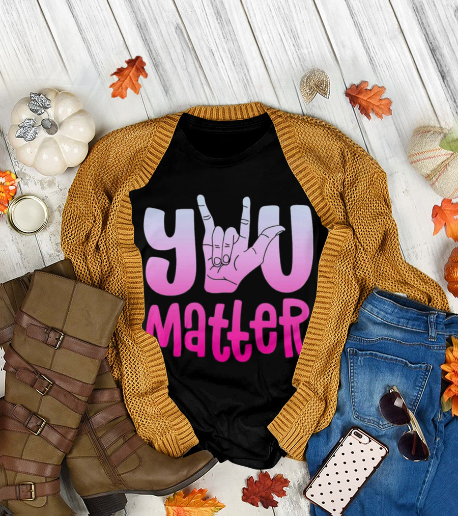 You Matter Sign Language Deaf Awareness You Matter T-Shirt