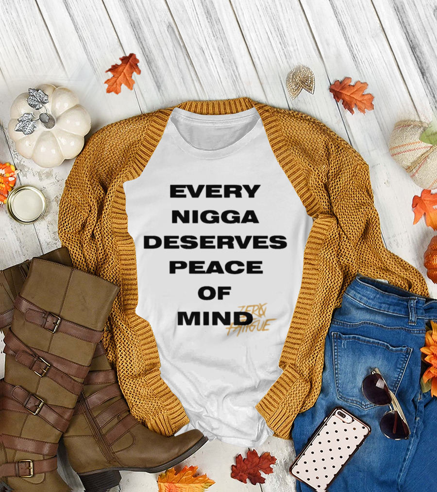Every Nigga Deserves Peace of Mind Zero Fatigue T-Shirt