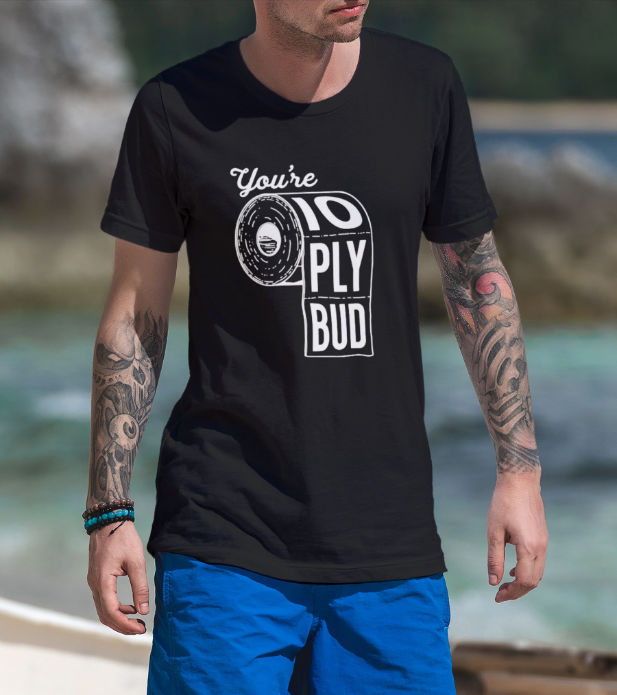 You’re 10 Ply Bud Toilet Paper T-Shirt