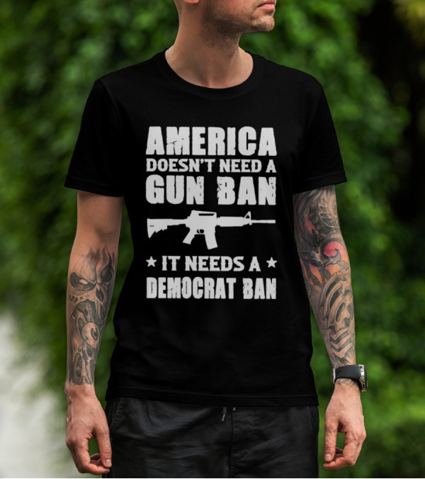America Doesn’t Need A Gun Ban It Needs A Democrat Ban Rifle T-Shirt