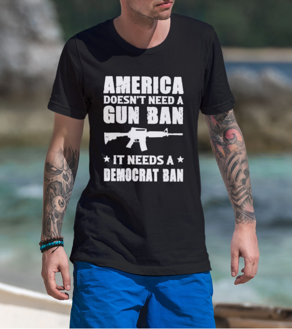 America Doesn’t Need A Gun Ban It Needs A Democrat Ban Rifle T-Shirt