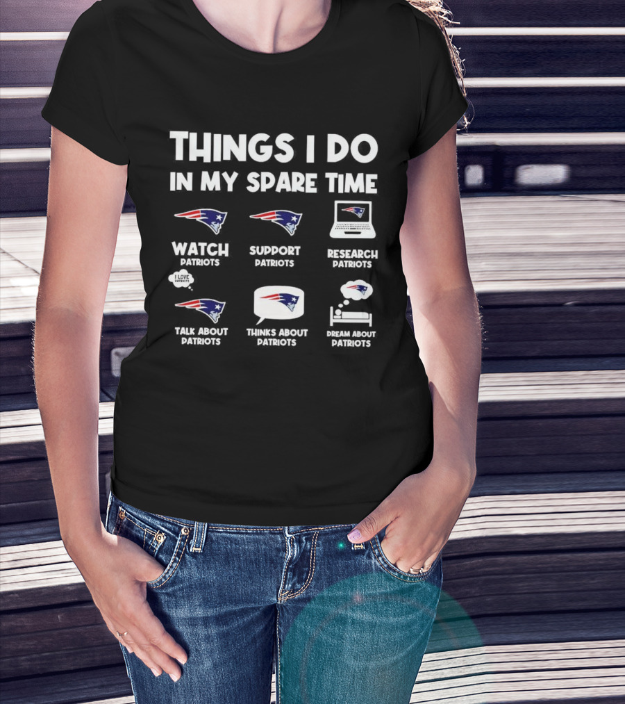 Things I Do In My Spare Time Watch Patriots Support Patriots Research Patriots Talk About Patriots Thinks About Patriots Dream About Patriots T-Shirt