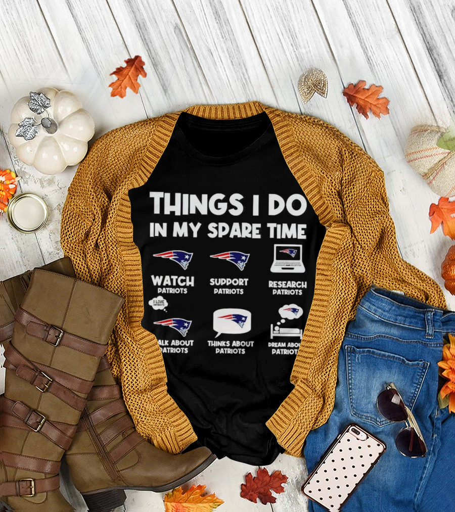 Things I Do In My Spare Time Watch Patriots Support Patriots Research Patriots Talk About Patriots Thinks About Patriots Dream About Patriots T-Shirt