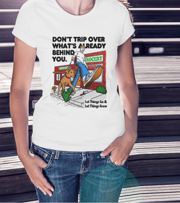DON’T TRIP OVER WHAT’S ALREADY BEHIND YOU LET THINGS GO AND LET THINGS GROW GROCERY FLOUR DOG WALKING T-Shirt