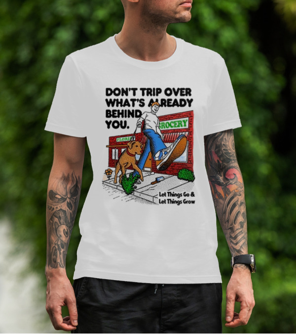 DON’T TRIP OVER WHAT’S ALREADY BEHIND YOU LET THINGS GO AND LET THINGS GROW GROCERY FLOUR DOG WALKING T-Shirt