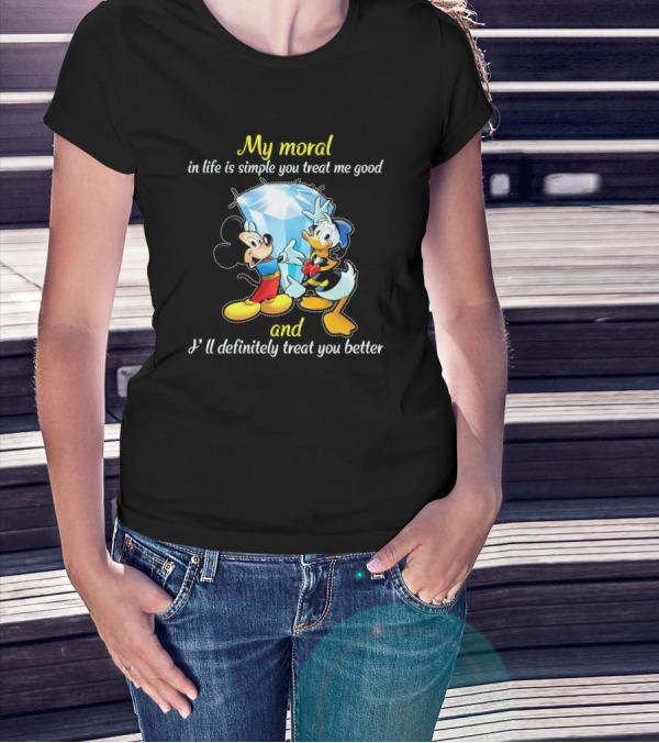 Mickey And Donald My Moral In Life Is Simple You Treat Me Good And I'll Definitely Treat You Better T-Shirt