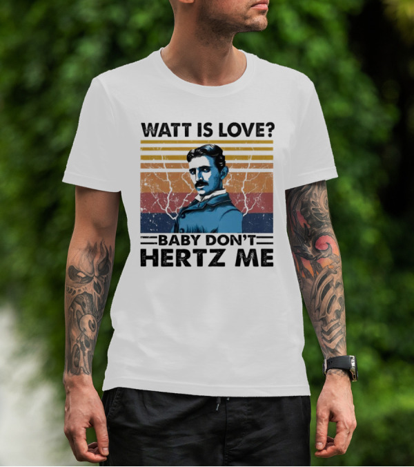 Watt Is Love Baby Don't Hertz Me Nikola Tesla T-Shirt